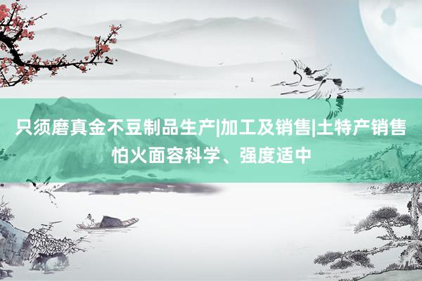 只须磨真金不豆制品生产|加工及销售|土特产销售怕火面容科学、强度适中