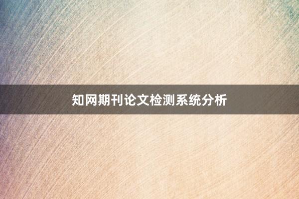 知网期刊论文检测系统分析