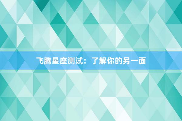 飞腾星座测试：了解你的另一面