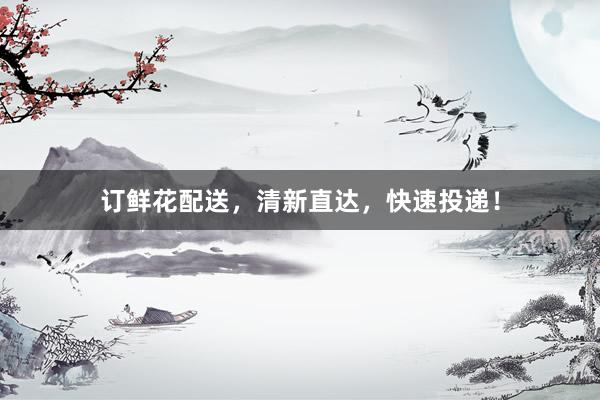 订鲜花配送，清新直达，快速投递！