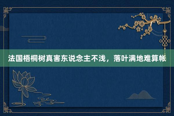 法国梧桐树真害东说念主不浅，落叶满地难算帐