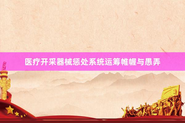 医疗开采器械惩处系统运筹帷幄与愚弄
