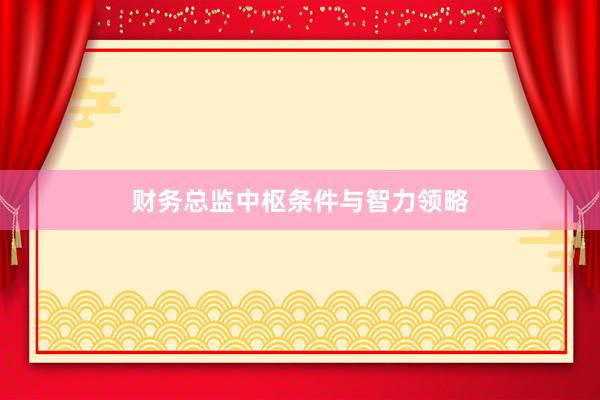 财务总监中枢条件与智力领略